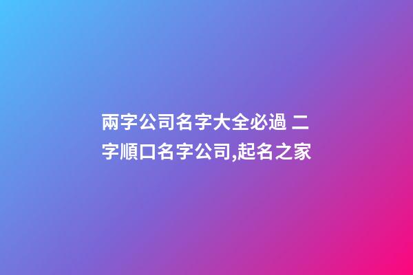 兩字公司名字大全必過 二字順口名字公司,起名之家